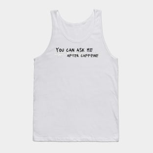 Ask me after caffeine Tank Top